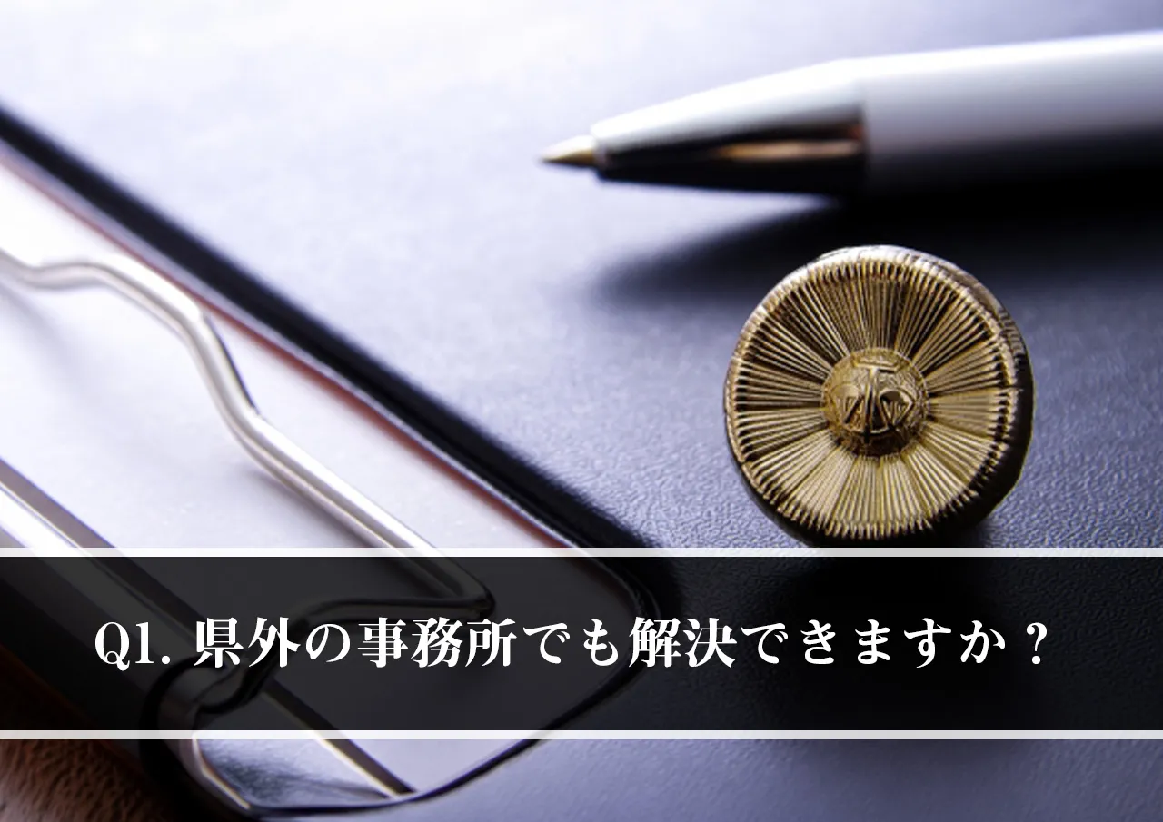 Q1. 県外の事務所でも闇金問題を解決できますか?