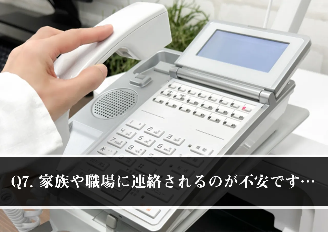 Q7.闇金から家族や職場に連絡されるのが一番不安です