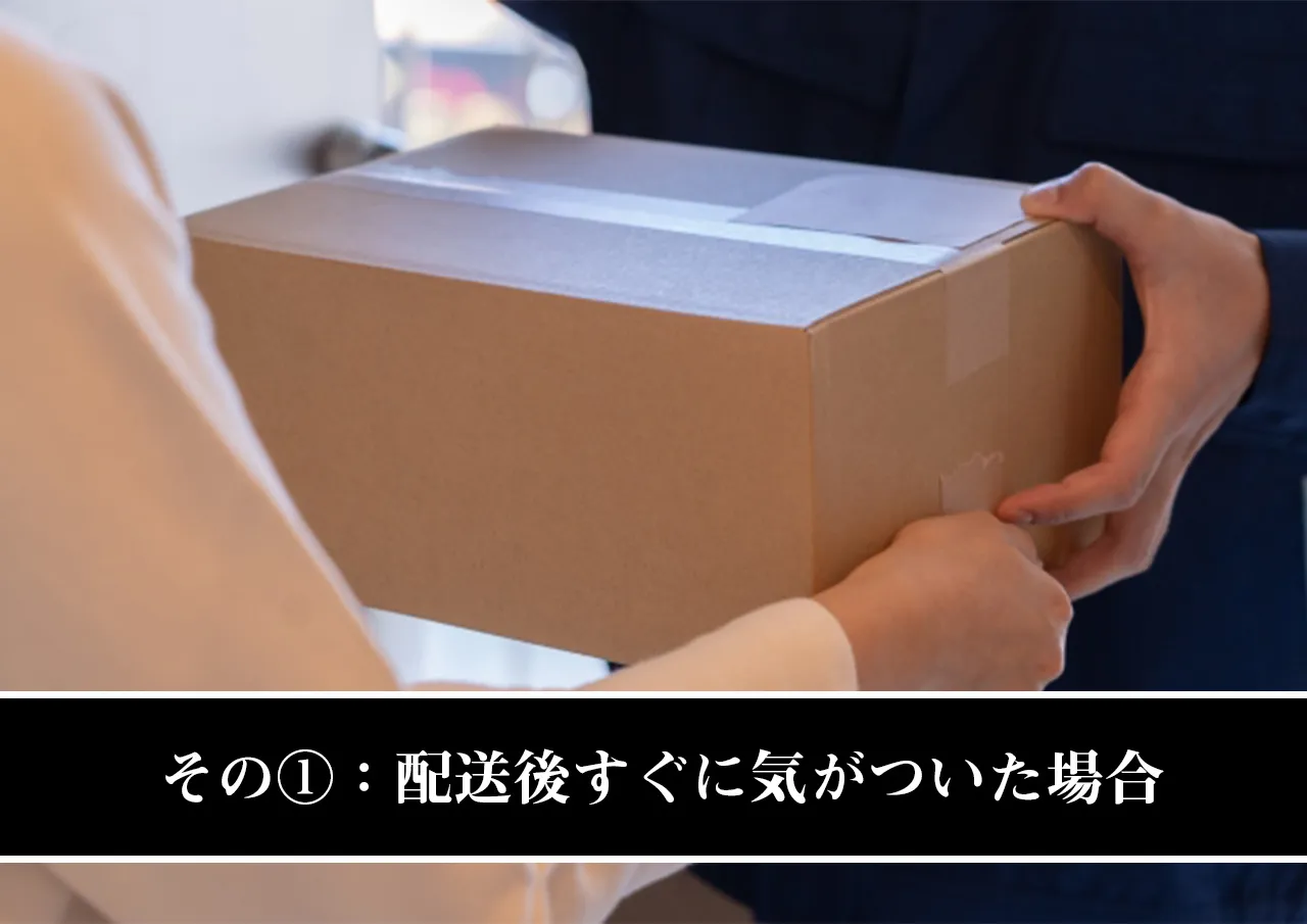 その①:配送後すぐに気がついた場合