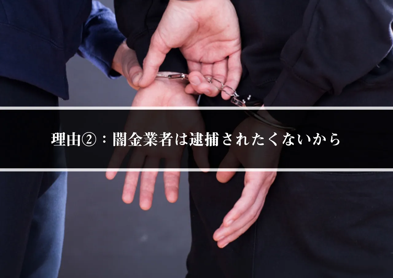 理由②：闇金業者は逮捕されたくないから