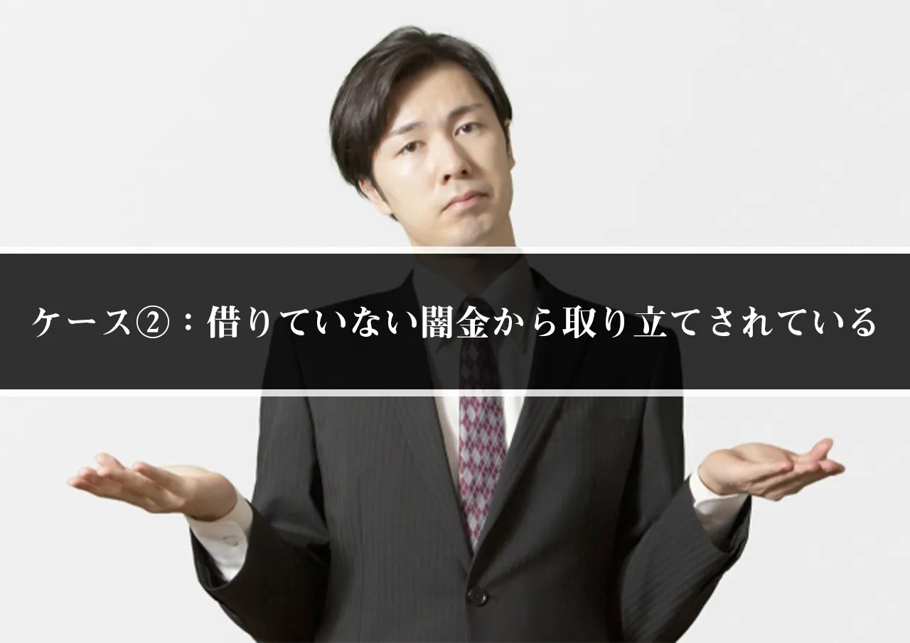 ケース②：借りていないのに闇金から取り立てされている