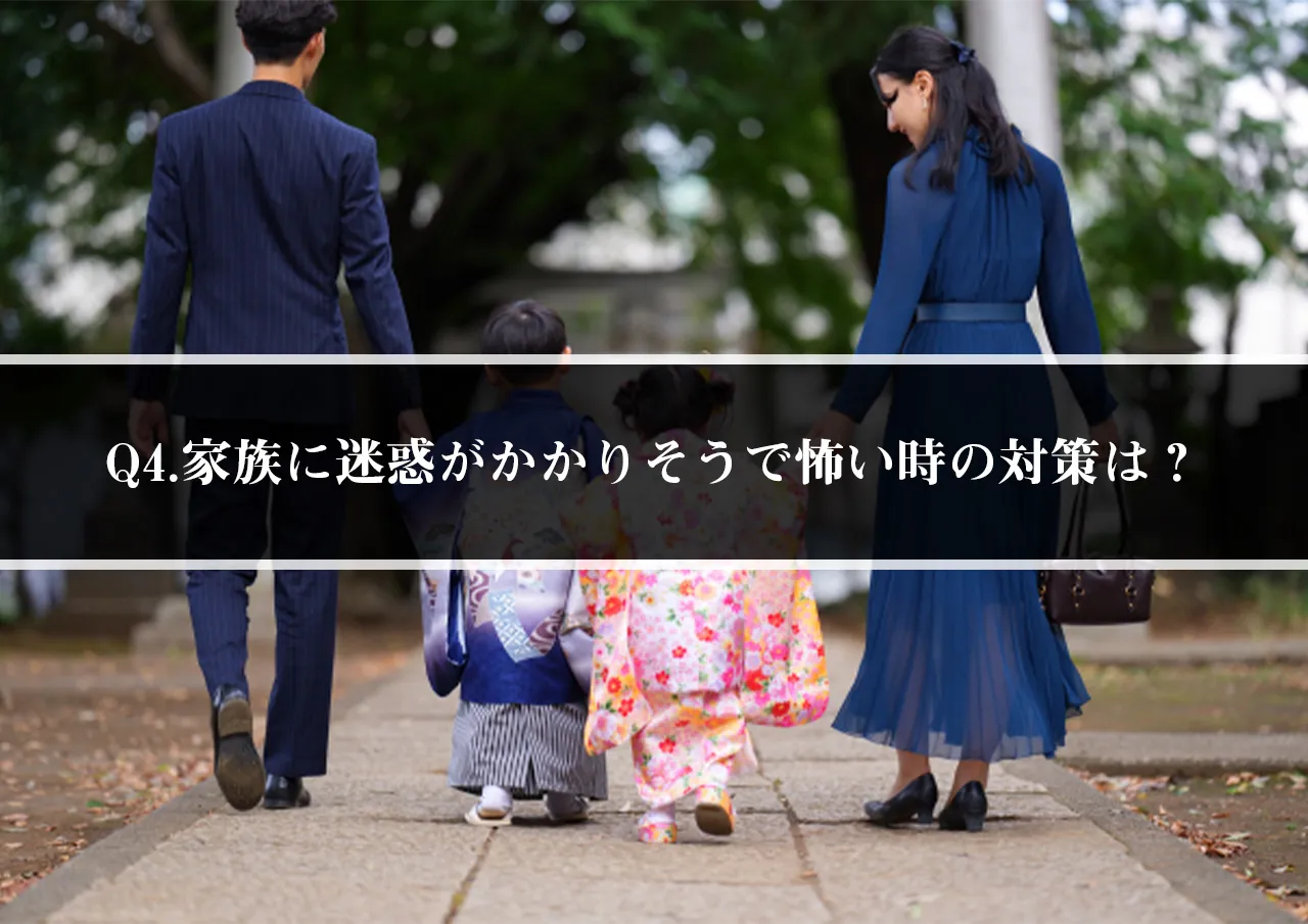 Q4.嫌がらせで家族に迷惑がかかりそうで怖い時の対策は？