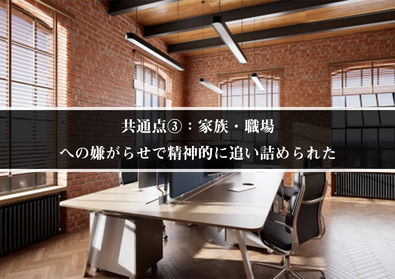 共通点③：家族・職場への嫌がらせで精神的に追い詰められた