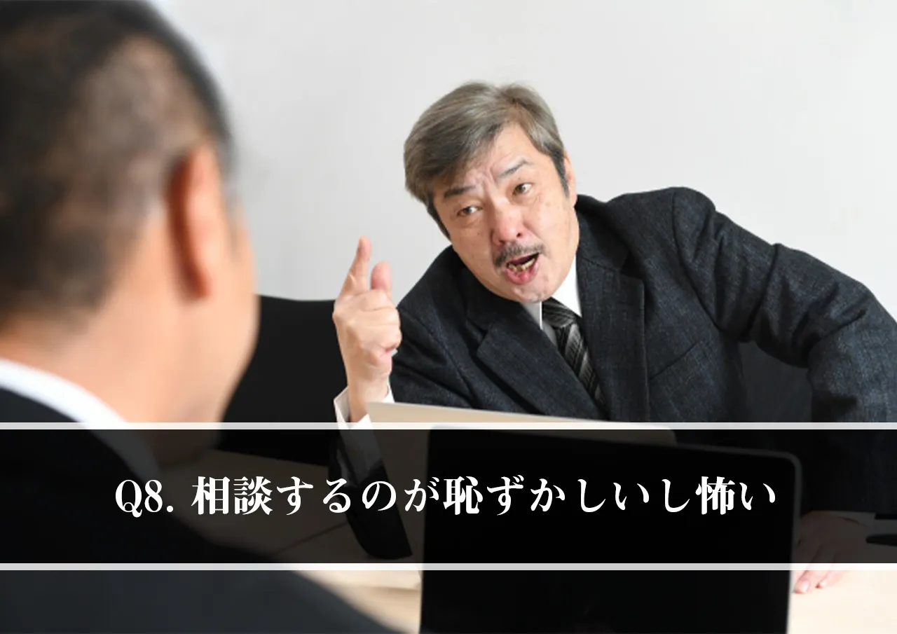 Q8. 相談するのが恥ずかしいし、怒られそうで怖いのですが…