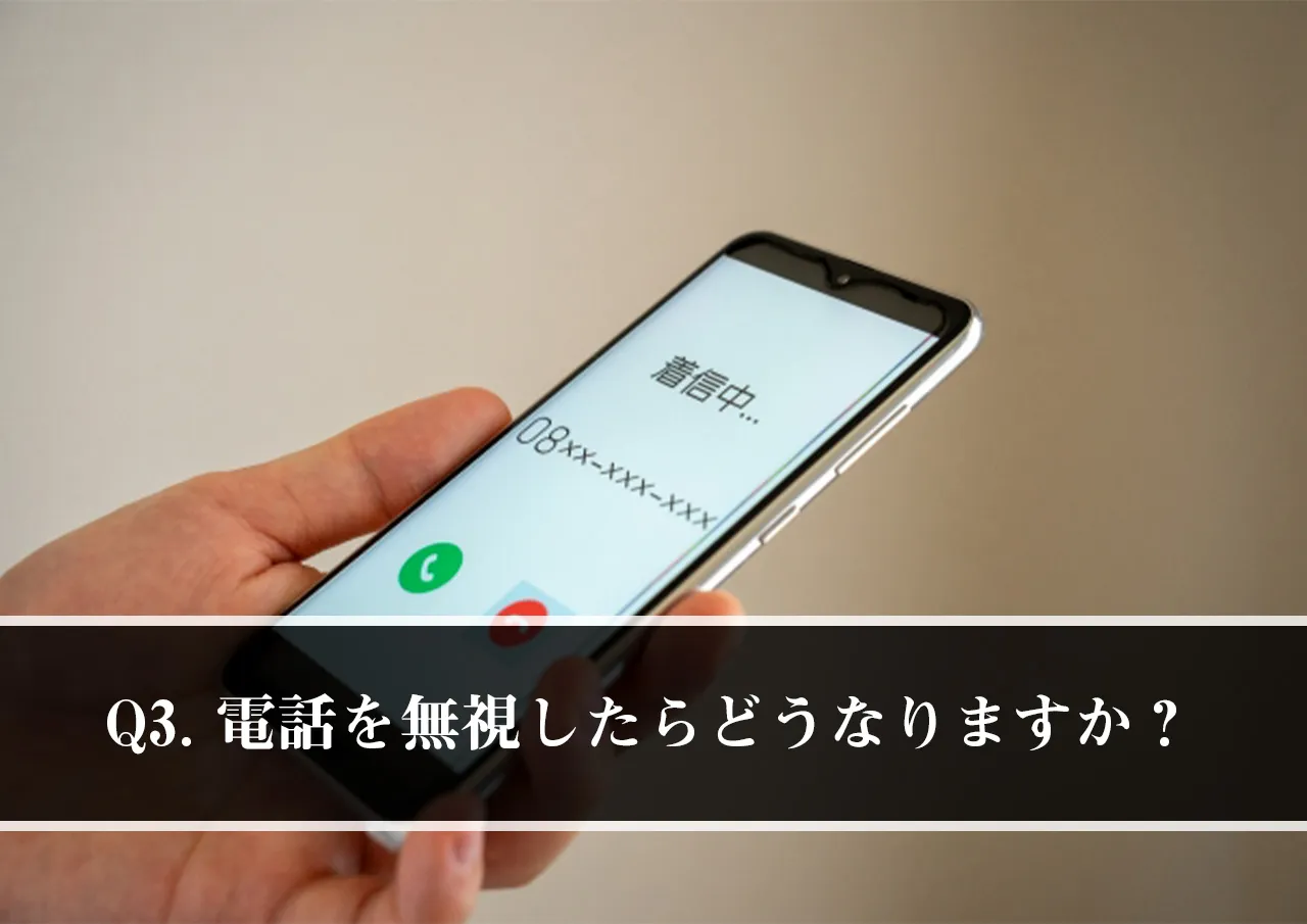 Q3.取り立ての電話を無視したらどうなりますか?