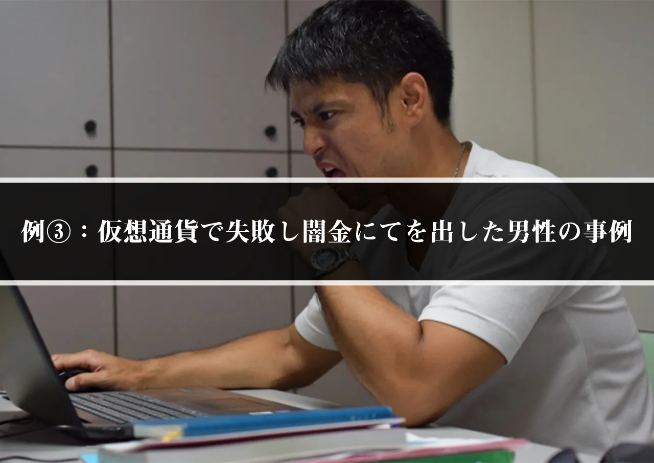 例③：仮想通貨で失敗し闇金にてを出した男性の事例