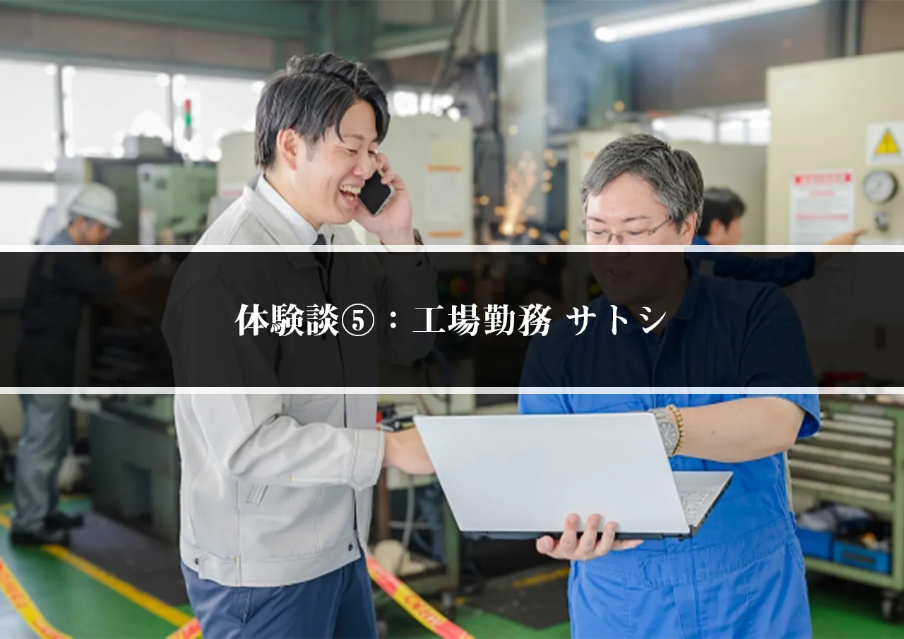 体験談⑤：工場勤務 サトシ